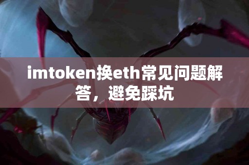 imtoken换eth常见问题解答，避免踩坑
