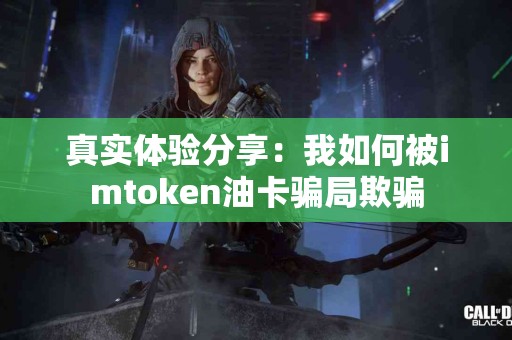 真实体验分享：我如何被imtoken油卡骗局欺骗