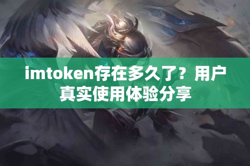 imtoken存在多久了？用户真实使用体验分享
