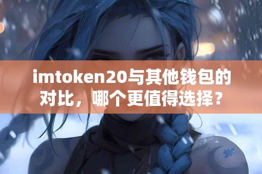 imtoken20与其他钱包的对比，哪个更值得选择？