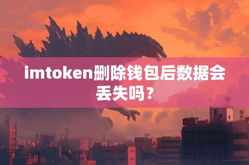 imtoken删除钱包后数据会丢失吗？