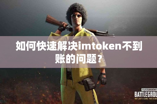 如何快速解决imtoken不到账的问题？