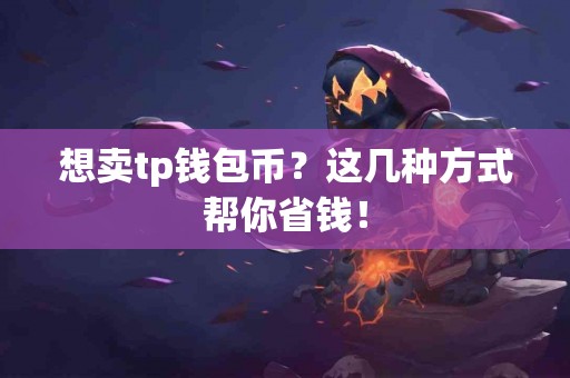 想卖tp钱包币？这几种方式帮你省钱！
