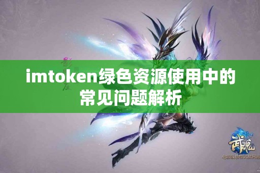 imtoken绿色资源使用中的常见问题解析