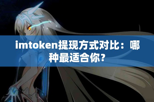 imtoken提现方式对比：哪种最适合你？