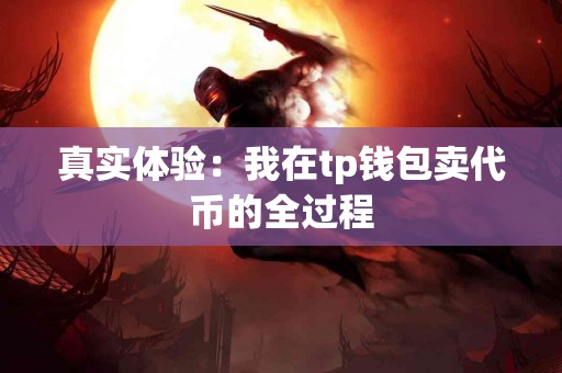 真实体验：我在tp钱包卖代币的全过程