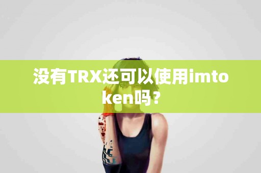 没有TRX还可以使用imtoken吗？