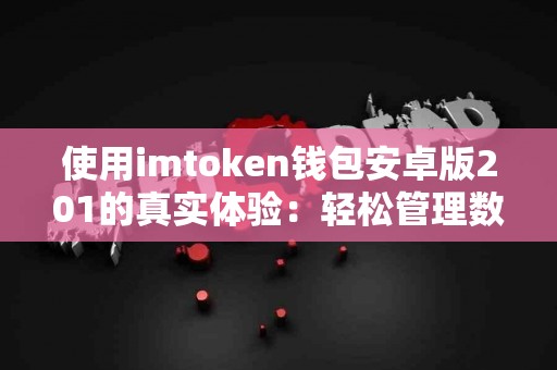 使用imtoken钱包安卓版201的真实体验：轻松管理数字资产