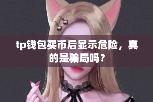 tp钱包买币后显示危险，真的是骗局吗？