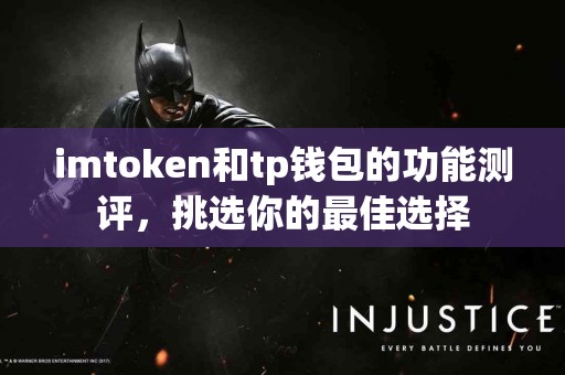 imtoken和tp钱包的功能测评，挑选你的最佳选择