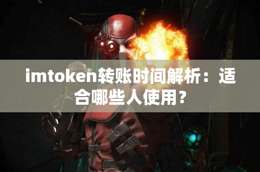 imtoken转账时间解析：适合哪些人使用？