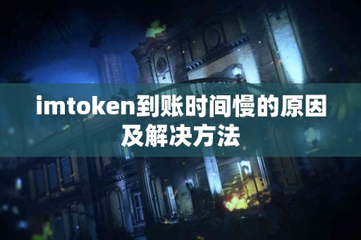 imtoken到账时间慢的原因及解决方法