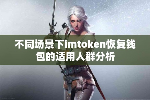 不同场景下imtoken恢复钱包的适用人群分析
