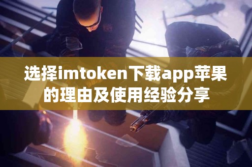 选择imtoken下载app苹果的理由及使用经验分享
