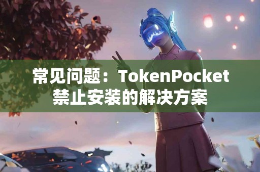 常见问题：TokenPocket禁止安装的解决方案