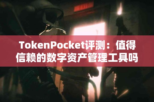TokenPocket评测：值得信赖的数字资产管理工具吗？