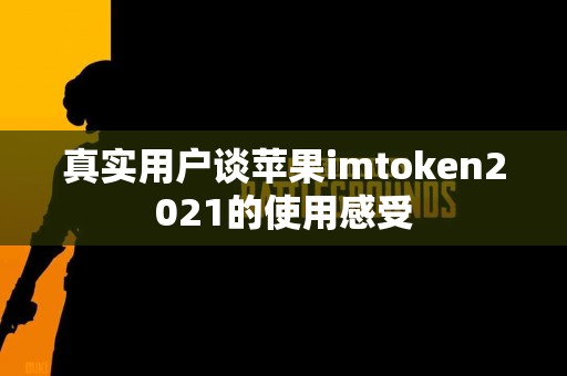 真实用户谈苹果imtoken2021的使用感受