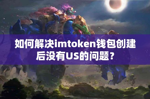 如何解决imtoken钱包创建后没有US的问题？