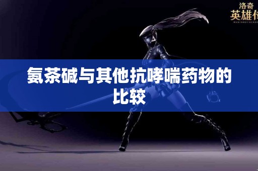氨茶碱与其他抗哮喘药物的比较