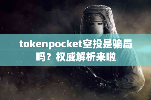 tokenpocket空投是骗局吗？权威解析来啦