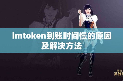 imtoken到账时间慢的原因及解决方法