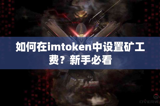 如何在imtoken中设置矿工费？新手必看