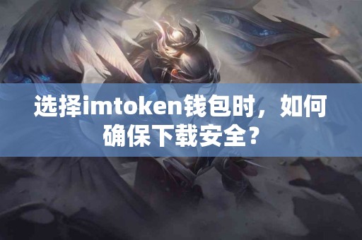 选择imtoken钱包时，如何确保下载安全？