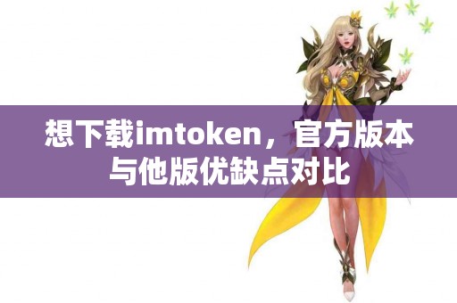 想下载imtoken，官方版本与他版优缺点对比