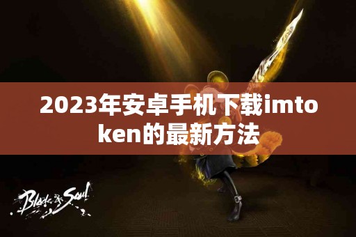 2023年安卓手机下载imtoken的最新方法