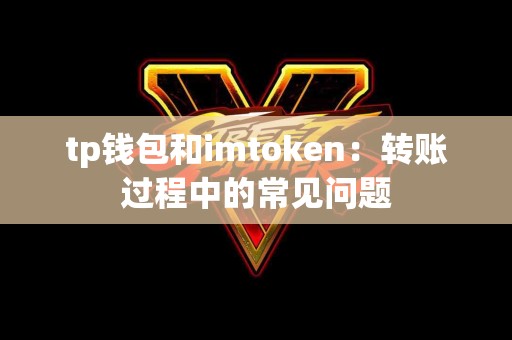 tp钱包和imtoken：转账过程中的常见问题