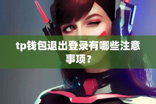 tp钱包退出登录有哪些注意事项？
