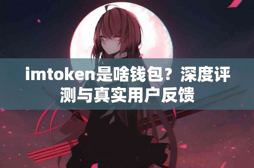 imtoken是啥钱包？深度评测与真实用户反馈