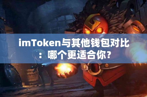 imToken与其他钱包对比：哪个更适合你？