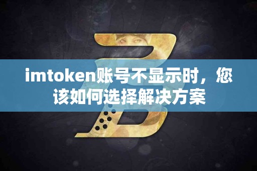 imtoken账号不显示时，您该如何选择解决方案