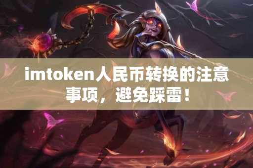 imtoken人民币转换的注意事项，避免踩雷！