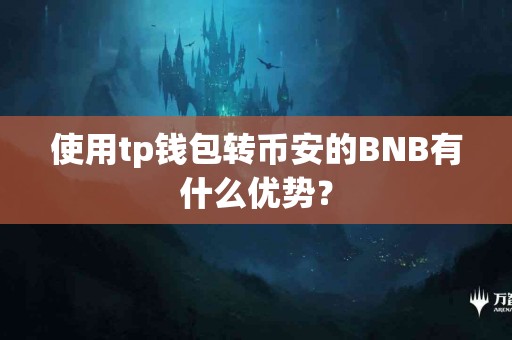 使用tp钱包转币安的BNB有什么优势？