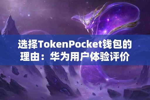选择TokenPocket钱包的理由：华为用户体验评价