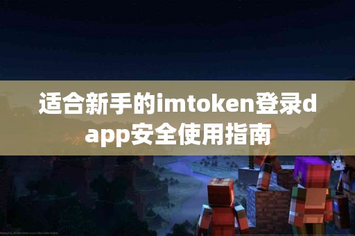 适合新手的imtoken登录dapp安全使用指南