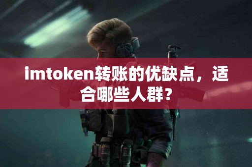 imtoken转账的优缺点，适合哪些人群？