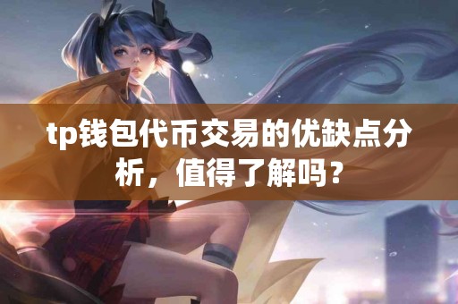 tp钱包代币交易的优缺点分析，值得了解吗？