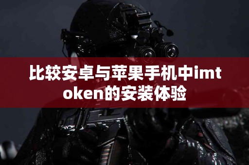 比较安卓与苹果手机中imtoken的安装体验