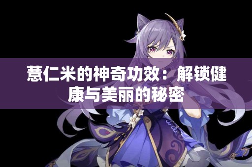 薏仁米的神奇功效：解锁健康与美丽的秘密