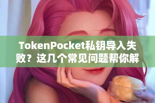 TokenPocket私钥导入失败？这几个常见问题帮你解决