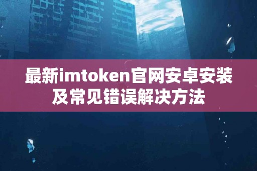 最新imtoken官网安卓安装及常见错误解决方法