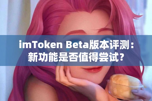 imToken Beta版本评测：新功能是否值得尝试？