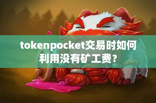 tokenpocket交易时如何利用没有矿工费？