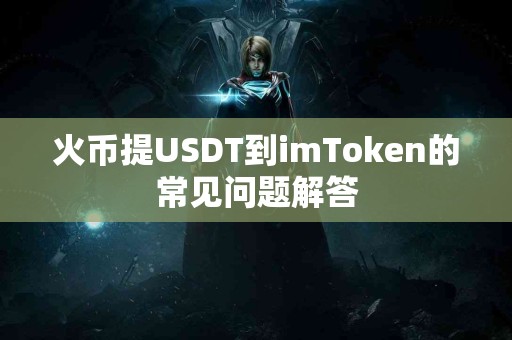 火币提USDT到imToken的常见问题解答