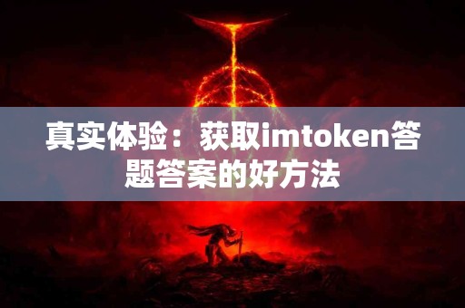真实体验：获取imtoken答题答案的好方法