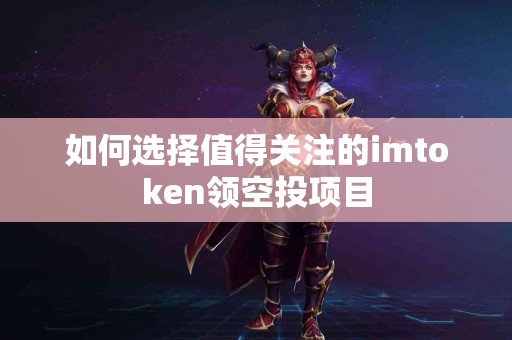 如何选择值得关注的imtoken领空投项目