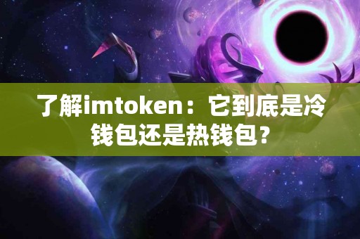 了解imtoken：它到底是冷钱包还是热钱包？